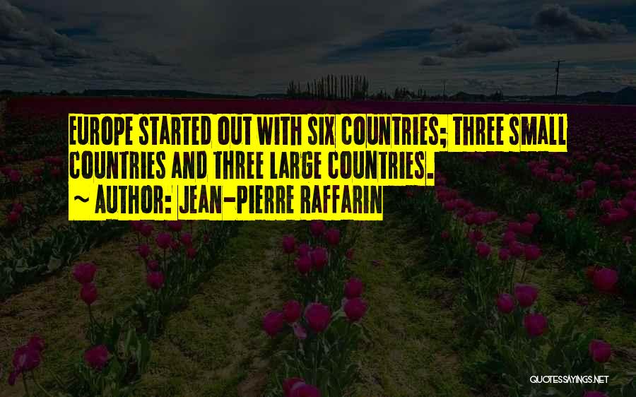 Jean-Pierre Raffarin Quotes: Europe Started Out With Six Countries; Three Small Countries And Three Large Countries.