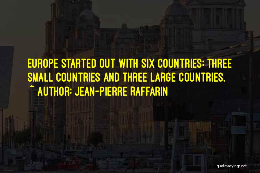 Jean-Pierre Raffarin Quotes: Europe Started Out With Six Countries; Three Small Countries And Three Large Countries.