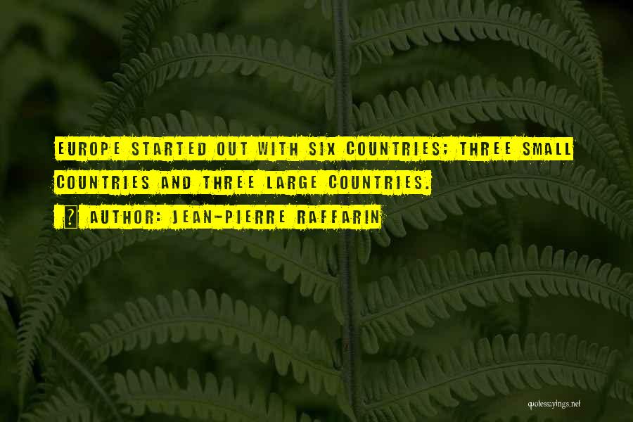 Jean-Pierre Raffarin Quotes: Europe Started Out With Six Countries; Three Small Countries And Three Large Countries.
