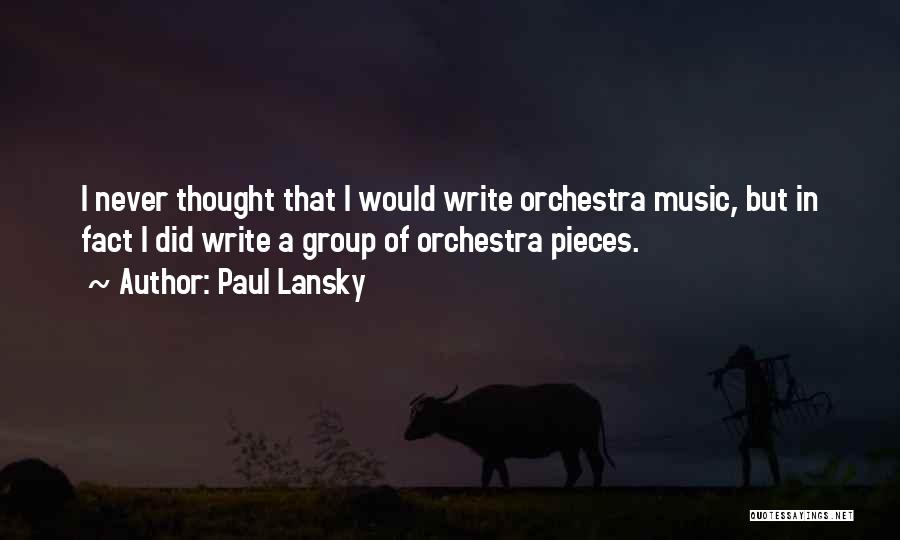 Paul Lansky Quotes: I Never Thought That I Would Write Orchestra Music, But In Fact I Did Write A Group Of Orchestra Pieces.