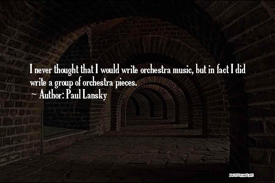 Paul Lansky Quotes: I Never Thought That I Would Write Orchestra Music, But In Fact I Did Write A Group Of Orchestra Pieces.