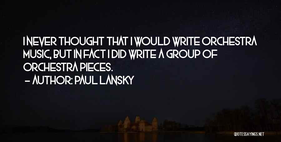 Paul Lansky Quotes: I Never Thought That I Would Write Orchestra Music, But In Fact I Did Write A Group Of Orchestra Pieces.