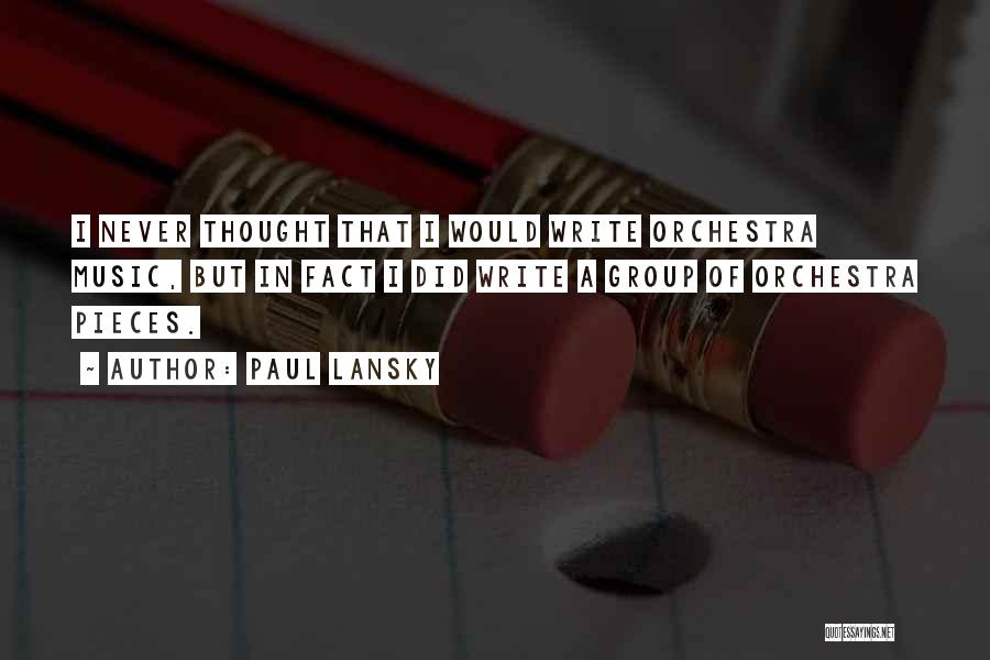 Paul Lansky Quotes: I Never Thought That I Would Write Orchestra Music, But In Fact I Did Write A Group Of Orchestra Pieces.