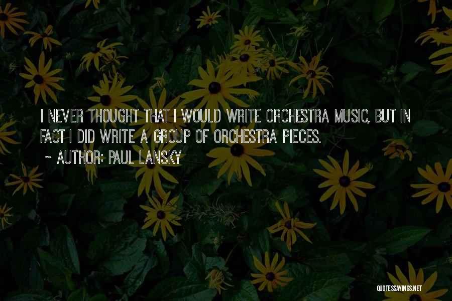 Paul Lansky Quotes: I Never Thought That I Would Write Orchestra Music, But In Fact I Did Write A Group Of Orchestra Pieces.