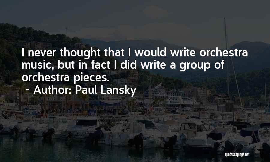 Paul Lansky Quotes: I Never Thought That I Would Write Orchestra Music, But In Fact I Did Write A Group Of Orchestra Pieces.