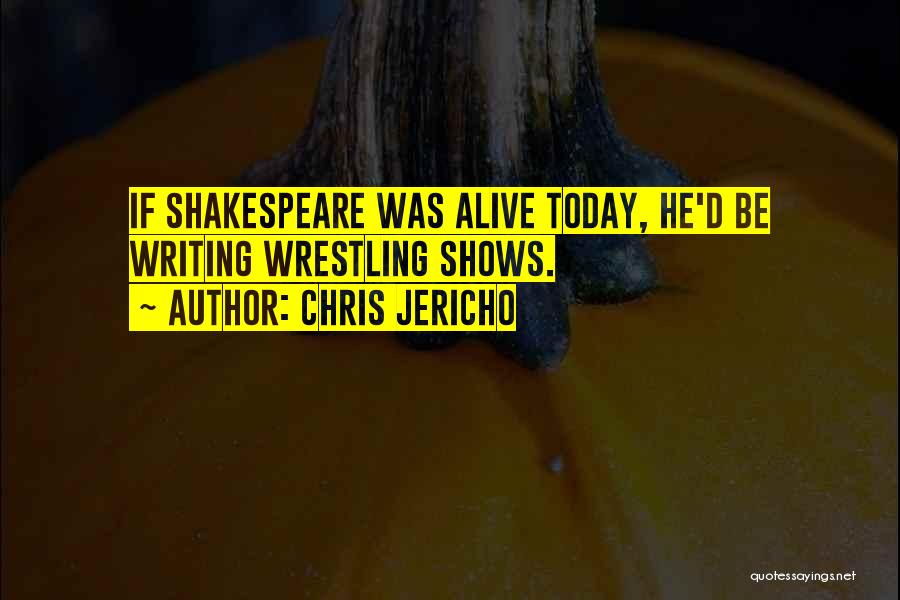 Chris Jericho Quotes: If Shakespeare Was Alive Today, He'd Be Writing Wrestling Shows.