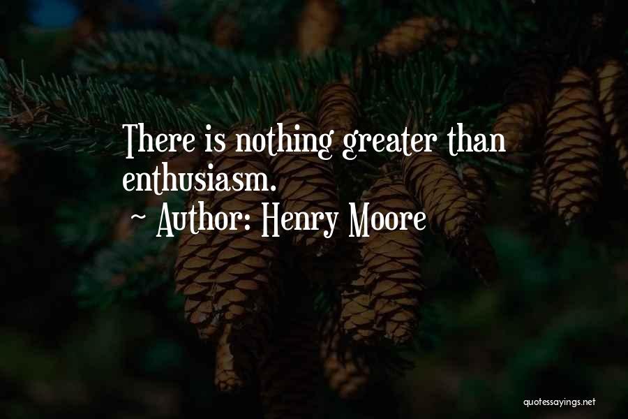 Henry Moore Quotes: There Is Nothing Greater Than Enthusiasm.