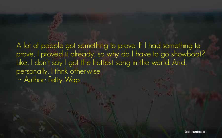 Fetty Wap Quotes: A Lot Of People Got Something To Prove. If I Had Something To Prove, I Proved It Already, So Why