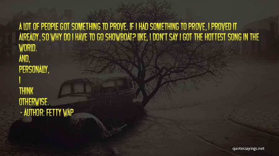 Fetty Wap Quotes: A Lot Of People Got Something To Prove. If I Had Something To Prove, I Proved It Already, So Why