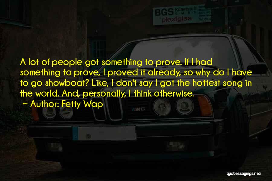 Fetty Wap Quotes: A Lot Of People Got Something To Prove. If I Had Something To Prove, I Proved It Already, So Why