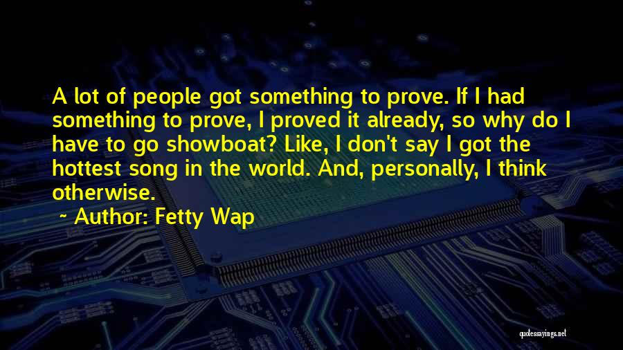 Fetty Wap Quotes: A Lot Of People Got Something To Prove. If I Had Something To Prove, I Proved It Already, So Why