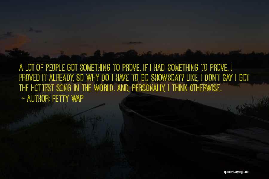 Fetty Wap Quotes: A Lot Of People Got Something To Prove. If I Had Something To Prove, I Proved It Already, So Why