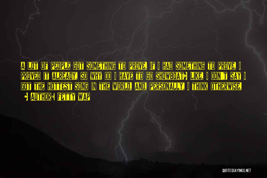 Fetty Wap Quotes: A Lot Of People Got Something To Prove. If I Had Something To Prove, I Proved It Already, So Why