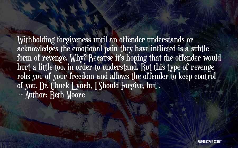 Beth Moore Quotes: Withholding Forgiveness Until An Offender Understands Or Acknowledges The Emotional Pain They Have Inflicted Is A Subtle Form Of Revenge.