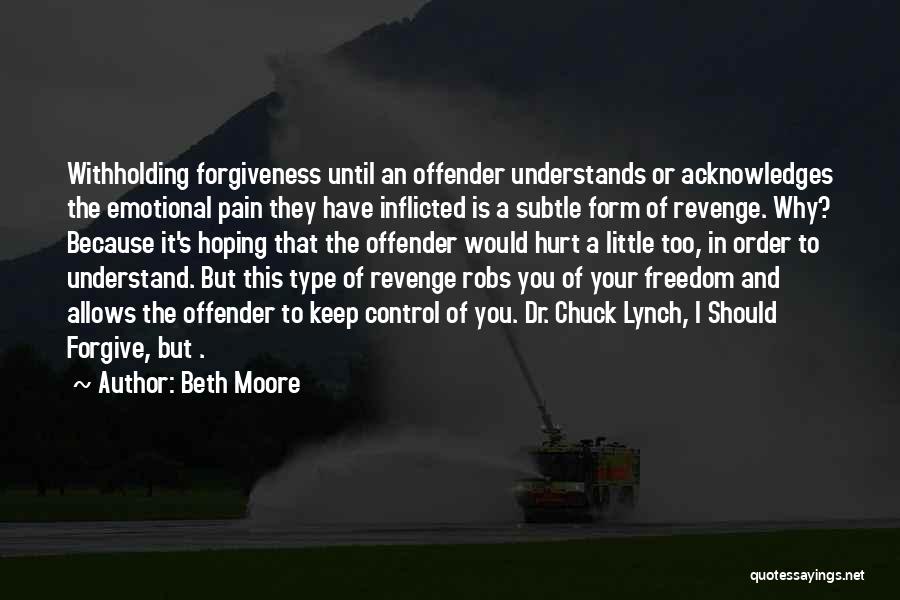 Beth Moore Quotes: Withholding Forgiveness Until An Offender Understands Or Acknowledges The Emotional Pain They Have Inflicted Is A Subtle Form Of Revenge.