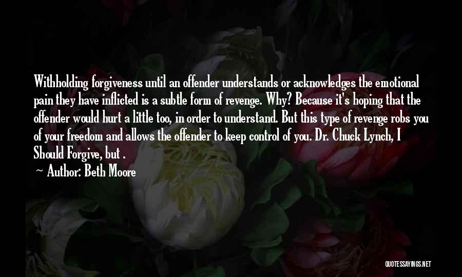 Beth Moore Quotes: Withholding Forgiveness Until An Offender Understands Or Acknowledges The Emotional Pain They Have Inflicted Is A Subtle Form Of Revenge.