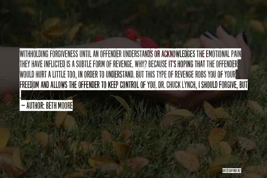 Beth Moore Quotes: Withholding Forgiveness Until An Offender Understands Or Acknowledges The Emotional Pain They Have Inflicted Is A Subtle Form Of Revenge.