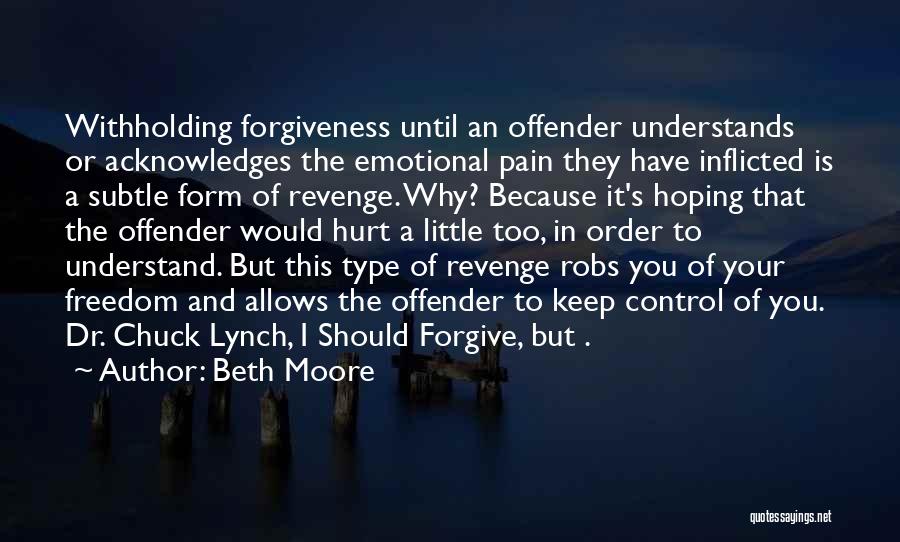 Beth Moore Quotes: Withholding Forgiveness Until An Offender Understands Or Acknowledges The Emotional Pain They Have Inflicted Is A Subtle Form Of Revenge.