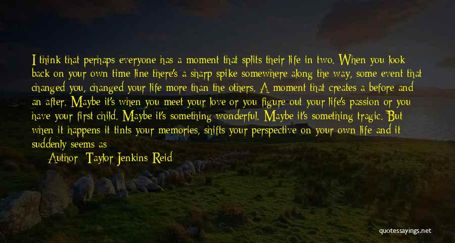 Taylor Jenkins Reid Quotes: I Think That Perhaps Everyone Has A Moment That Splits Their Life In Two. When You Look Back On Your