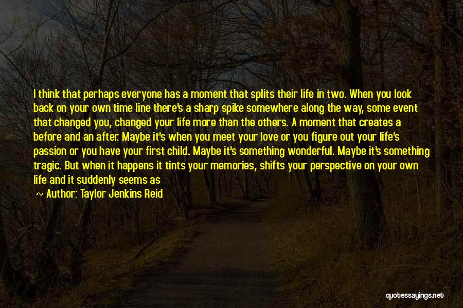 Taylor Jenkins Reid Quotes: I Think That Perhaps Everyone Has A Moment That Splits Their Life In Two. When You Look Back On Your