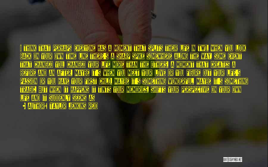 Taylor Jenkins Reid Quotes: I Think That Perhaps Everyone Has A Moment That Splits Their Life In Two. When You Look Back On Your