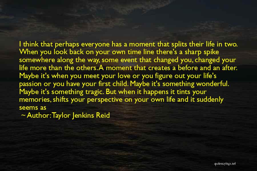 Taylor Jenkins Reid Quotes: I Think That Perhaps Everyone Has A Moment That Splits Their Life In Two. When You Look Back On Your