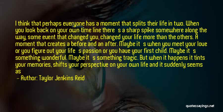 Taylor Jenkins Reid Quotes: I Think That Perhaps Everyone Has A Moment That Splits Their Life In Two. When You Look Back On Your