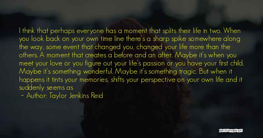 Taylor Jenkins Reid Quotes: I Think That Perhaps Everyone Has A Moment That Splits Their Life In Two. When You Look Back On Your