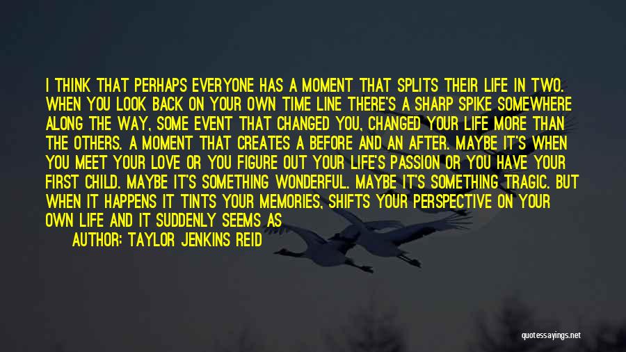 Taylor Jenkins Reid Quotes: I Think That Perhaps Everyone Has A Moment That Splits Their Life In Two. When You Look Back On Your