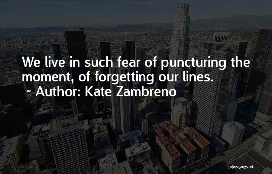 Kate Zambreno Quotes: We Live In Such Fear Of Puncturing The Moment, Of Forgetting Our Lines.