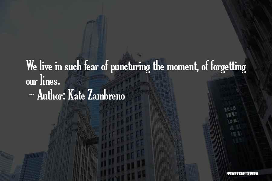 Kate Zambreno Quotes: We Live In Such Fear Of Puncturing The Moment, Of Forgetting Our Lines.