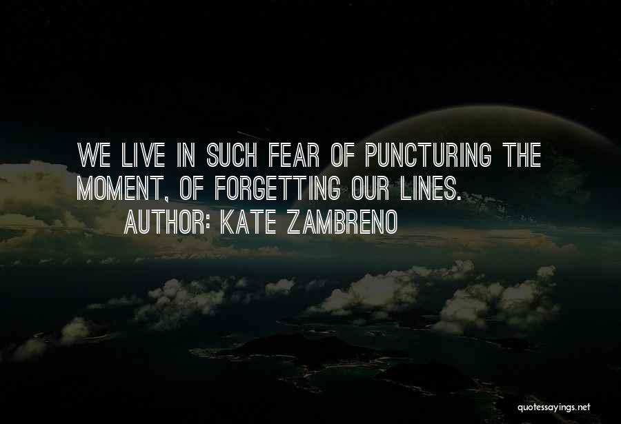 Kate Zambreno Quotes: We Live In Such Fear Of Puncturing The Moment, Of Forgetting Our Lines.