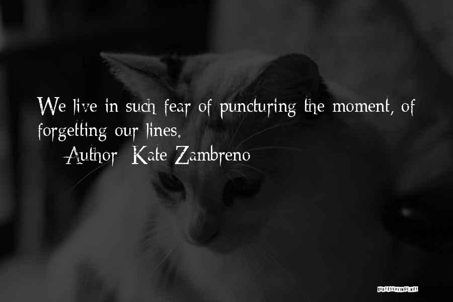 Kate Zambreno Quotes: We Live In Such Fear Of Puncturing The Moment, Of Forgetting Our Lines.