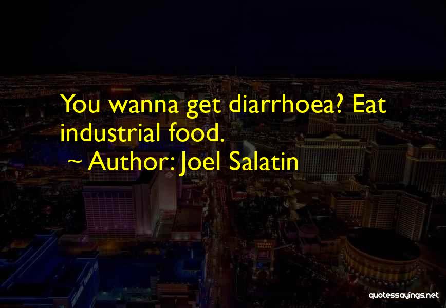 Joel Salatin Quotes: You Wanna Get Diarrhoea? Eat Industrial Food.