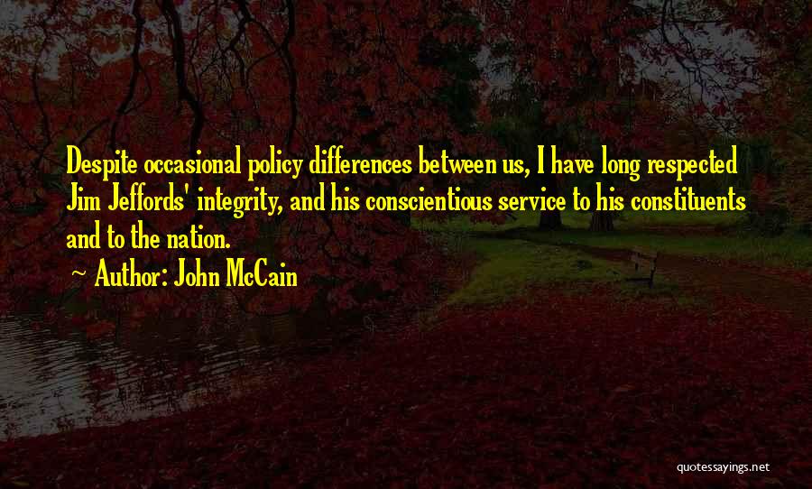 John McCain Quotes: Despite Occasional Policy Differences Between Us, I Have Long Respected Jim Jeffords' Integrity, And His Conscientious Service To His Constituents