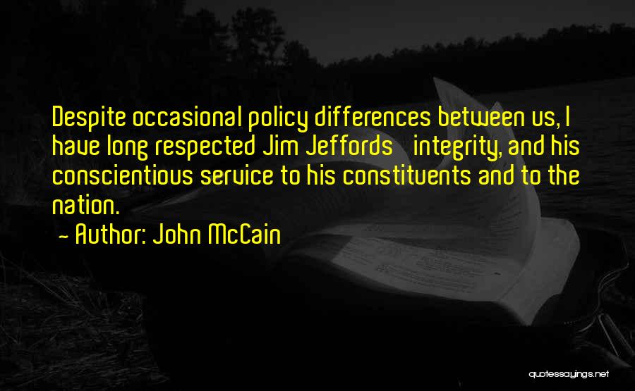 John McCain Quotes: Despite Occasional Policy Differences Between Us, I Have Long Respected Jim Jeffords' Integrity, And His Conscientious Service To His Constituents