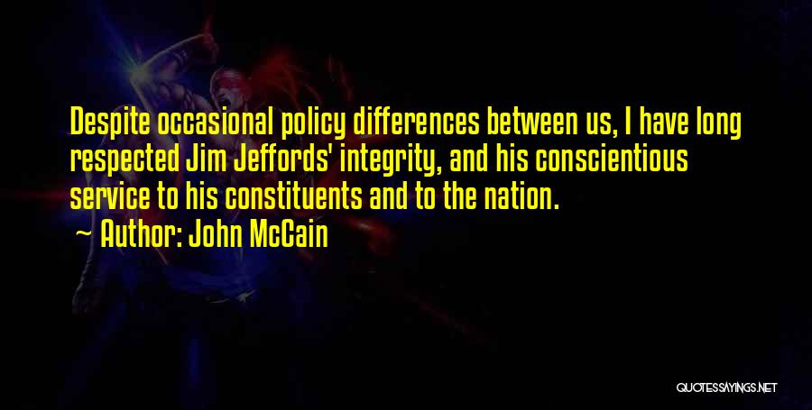 John McCain Quotes: Despite Occasional Policy Differences Between Us, I Have Long Respected Jim Jeffords' Integrity, And His Conscientious Service To His Constituents