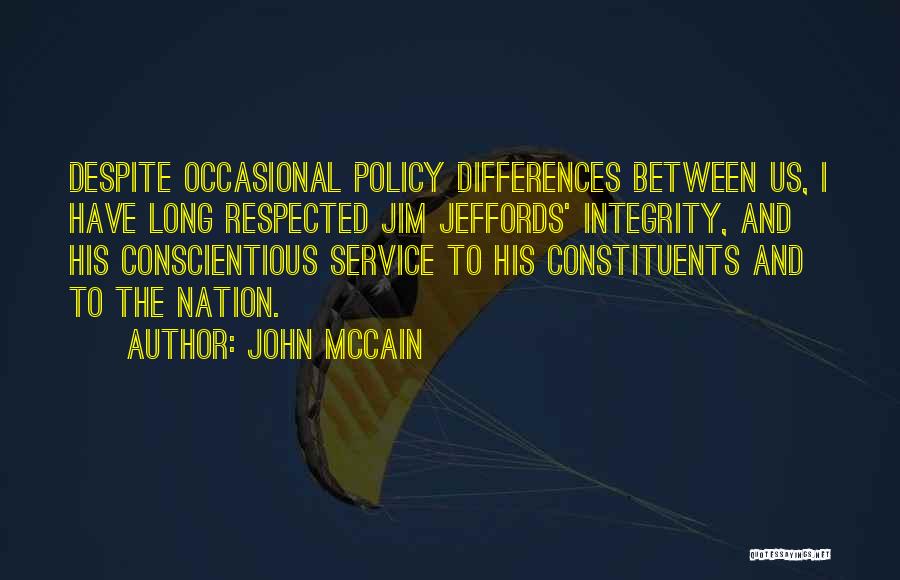 John McCain Quotes: Despite Occasional Policy Differences Between Us, I Have Long Respected Jim Jeffords' Integrity, And His Conscientious Service To His Constituents