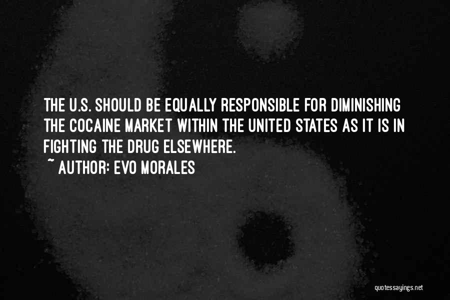 Evo Morales Quotes: The U.s. Should Be Equally Responsible For Diminishing The Cocaine Market Within The United States As It Is In Fighting