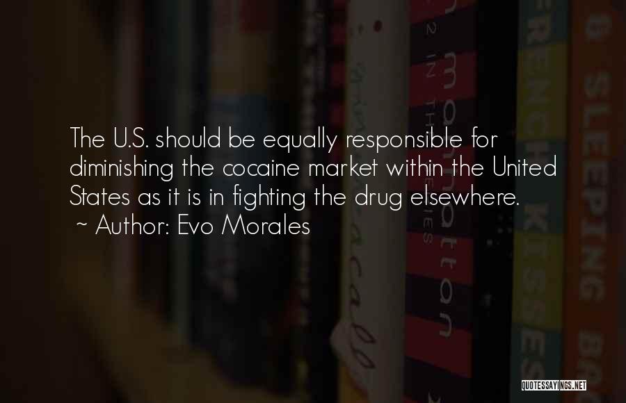 Evo Morales Quotes: The U.s. Should Be Equally Responsible For Diminishing The Cocaine Market Within The United States As It Is In Fighting