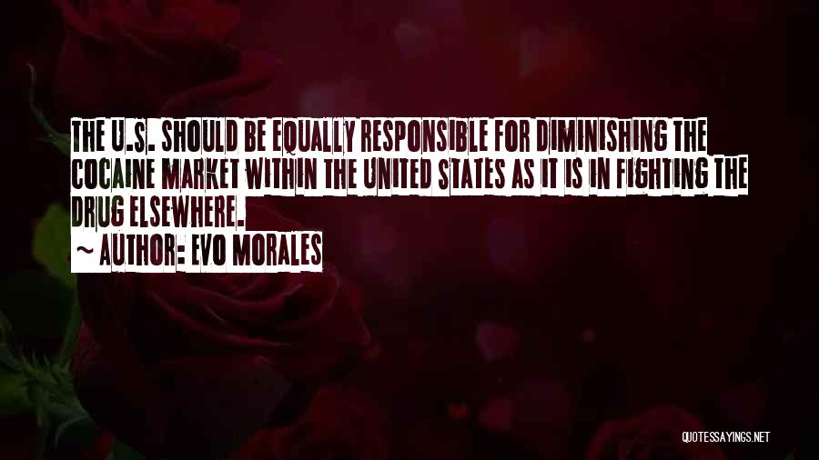 Evo Morales Quotes: The U.s. Should Be Equally Responsible For Diminishing The Cocaine Market Within The United States As It Is In Fighting
