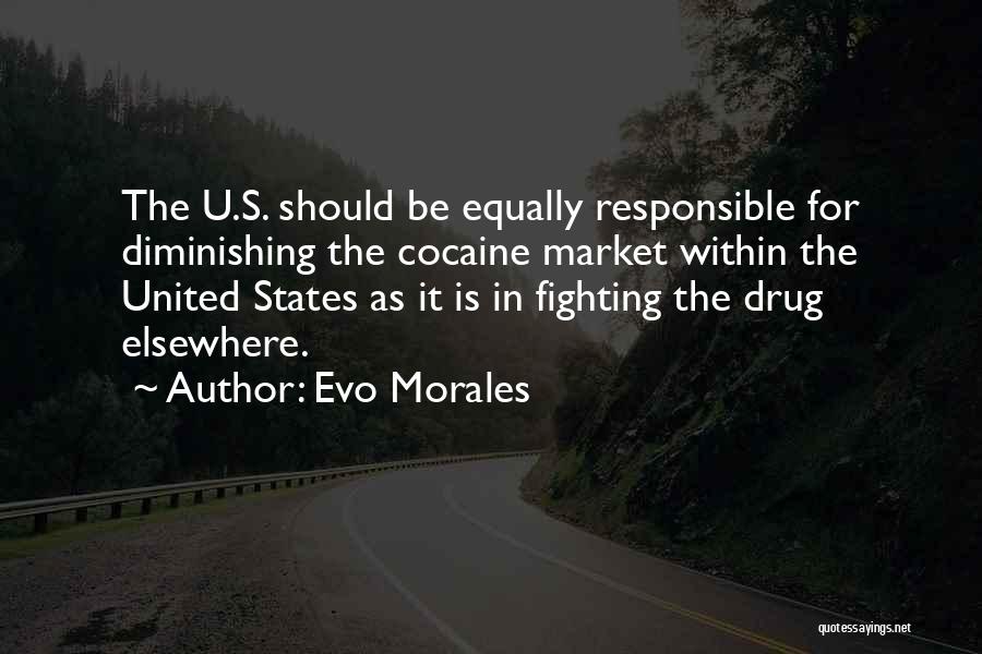 Evo Morales Quotes: The U.s. Should Be Equally Responsible For Diminishing The Cocaine Market Within The United States As It Is In Fighting