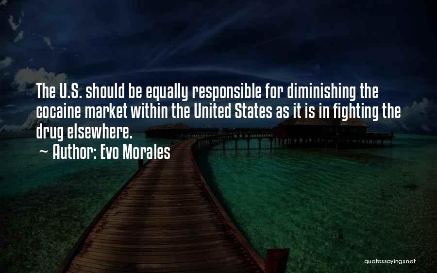 Evo Morales Quotes: The U.s. Should Be Equally Responsible For Diminishing The Cocaine Market Within The United States As It Is In Fighting