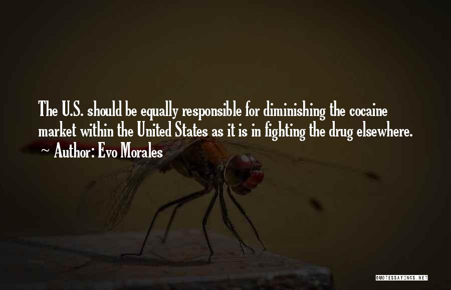 Evo Morales Quotes: The U.s. Should Be Equally Responsible For Diminishing The Cocaine Market Within The United States As It Is In Fighting
