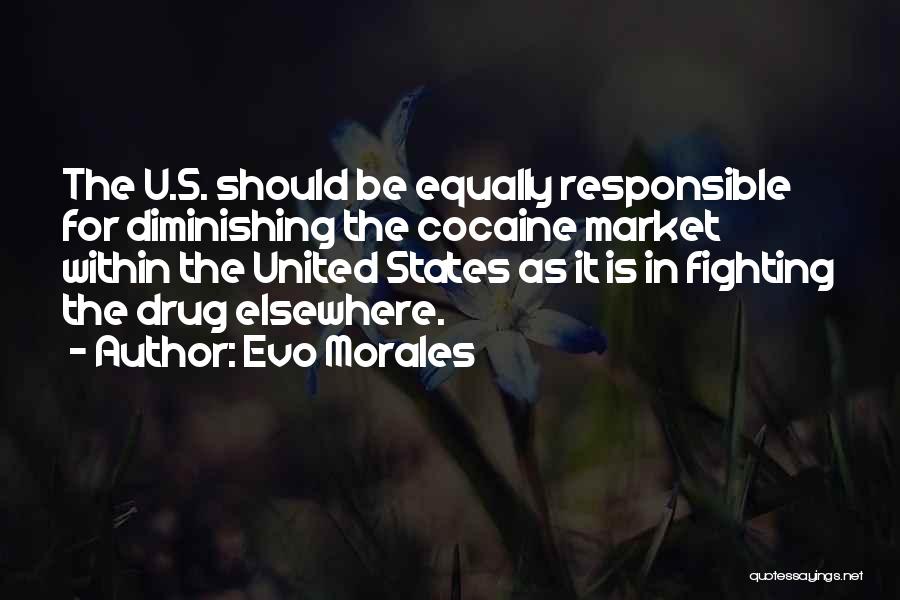 Evo Morales Quotes: The U.s. Should Be Equally Responsible For Diminishing The Cocaine Market Within The United States As It Is In Fighting