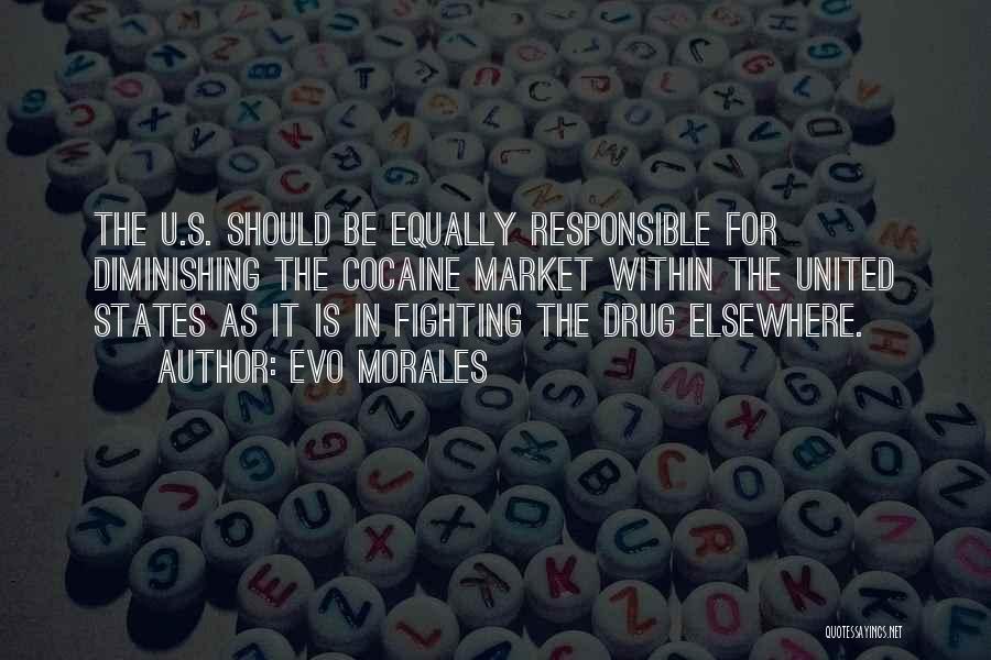 Evo Morales Quotes: The U.s. Should Be Equally Responsible For Diminishing The Cocaine Market Within The United States As It Is In Fighting