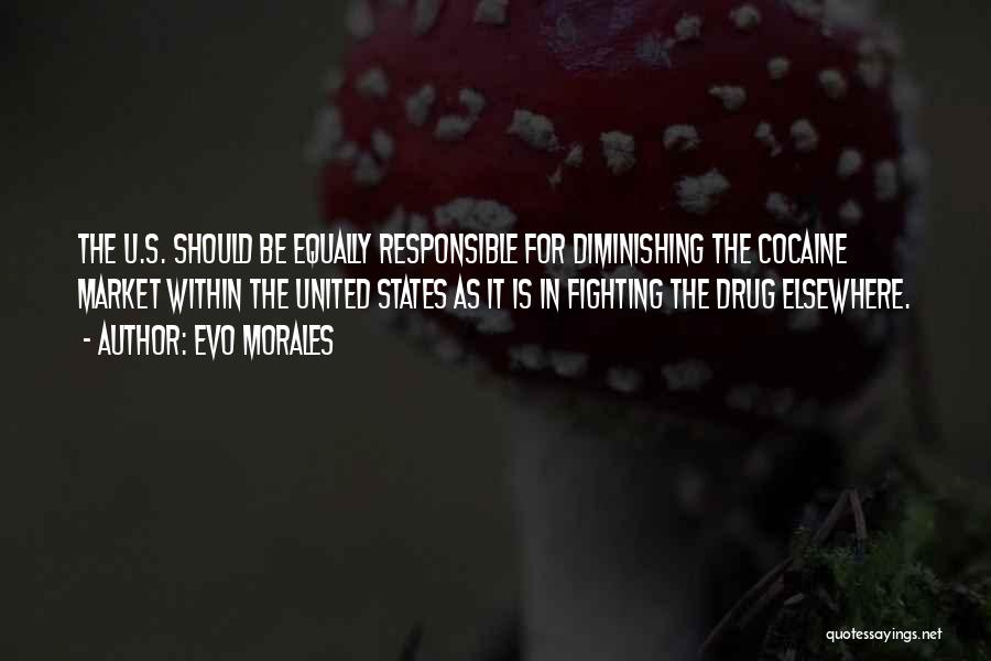 Evo Morales Quotes: The U.s. Should Be Equally Responsible For Diminishing The Cocaine Market Within The United States As It Is In Fighting