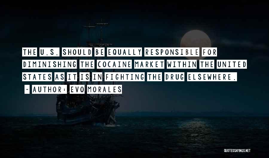 Evo Morales Quotes: The U.s. Should Be Equally Responsible For Diminishing The Cocaine Market Within The United States As It Is In Fighting