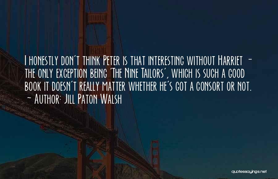 Jill Paton Walsh Quotes: I Honestly Don't Think Peter Is That Interesting Without Harriet - The Only Exception Being 'the Nine Tailors', Which Is