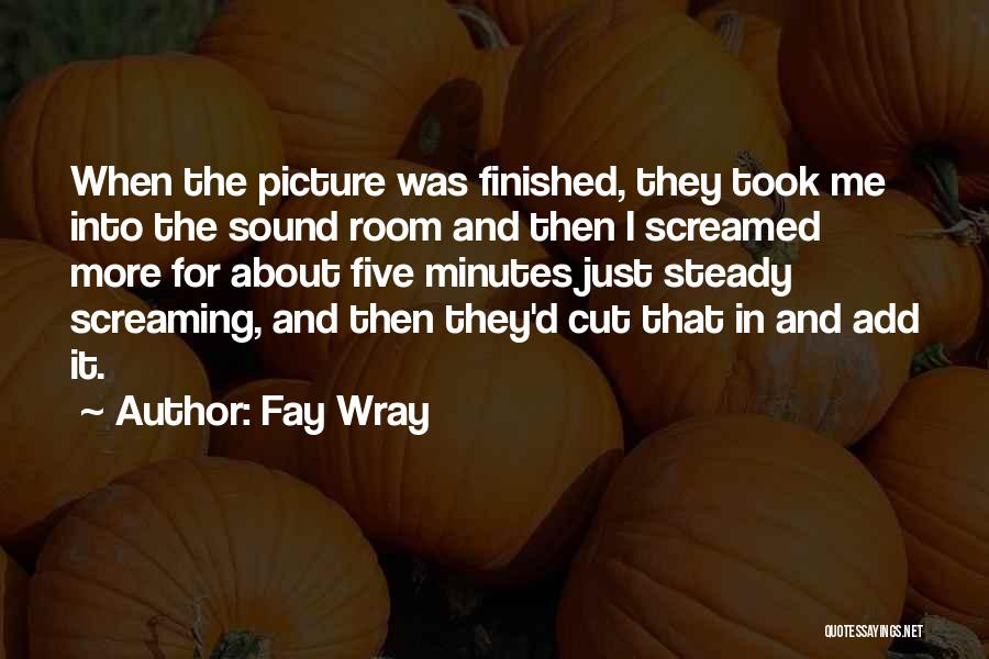 Fay Wray Quotes: When The Picture Was Finished, They Took Me Into The Sound Room And Then I Screamed More For About Five